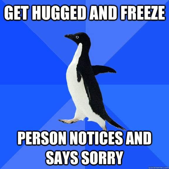 Get hugged and freeze Person notices and says sorry  Socially Awkward Penguin