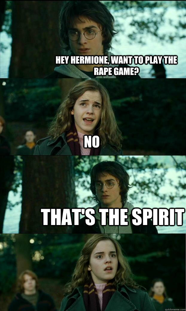 Hey Hermione, want to play the rape game? no That's the spirit - Hey Hermione, want to play the rape game? no That's the spirit  Horny Harry