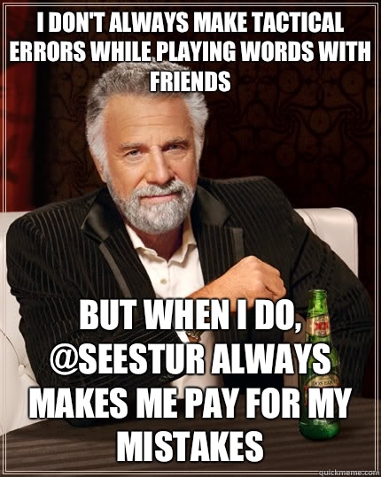 I don't always make tactical errors while playing Words With Friends but when I do, @Seestur always makes me pay for my mistakes  The Most Interesting Man In The World