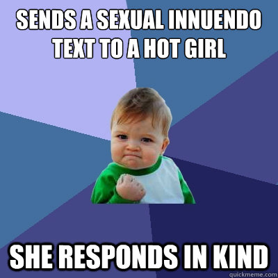 Sends a sexual innuendo text to a hot girl She responds in kind  Success Kid