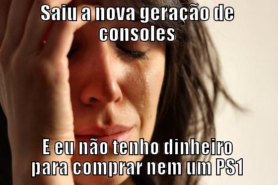 SAIU A NOVA GERAÇÃO DE CONSOLES E EU NÃO TENHO DINHEIRO PARA COMPRAR NEM UM PS1 First World Problems