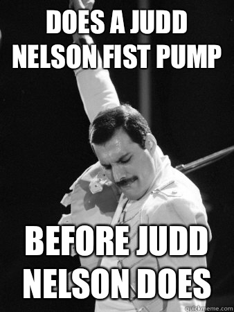 Does a Judd Nelson fist pump Before Judd Nelson does - Does a Judd Nelson fist pump Before Judd Nelson does  Freddie Mercury