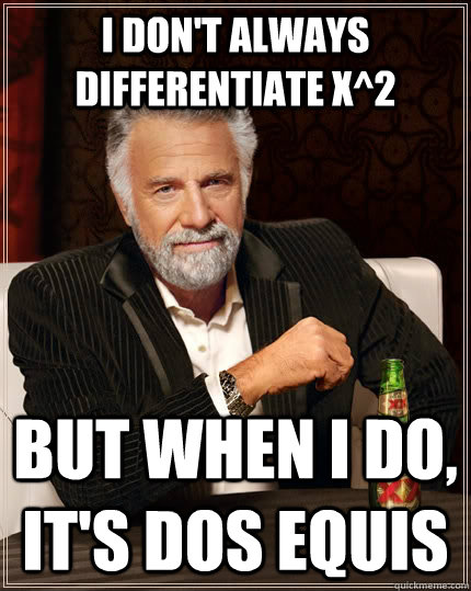 I don't always differentiate x^2 but when i do, it's dos equis  The Most Interesting Man In The World