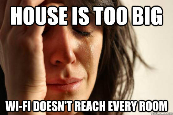 House is too big Wi-fi doesn't reach every room - House is too big Wi-fi doesn't reach every room  First World Problems