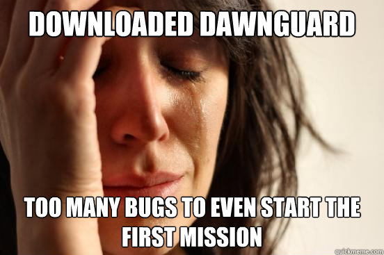 Downloaded Dawnguard Too many bugs to even start the first mission  First World Problems