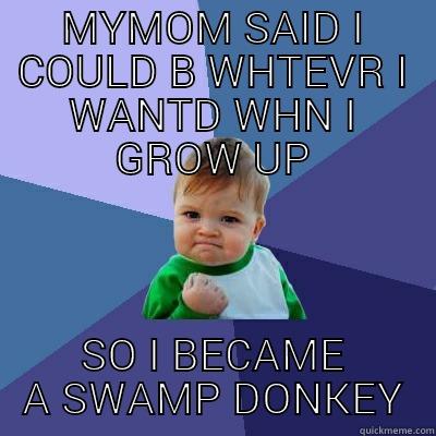 MYMOM SAID I COULD B WHTEVR I WANTD WHN I GROW UP SO I BECAME A SWAMP DONKEY Success Kid