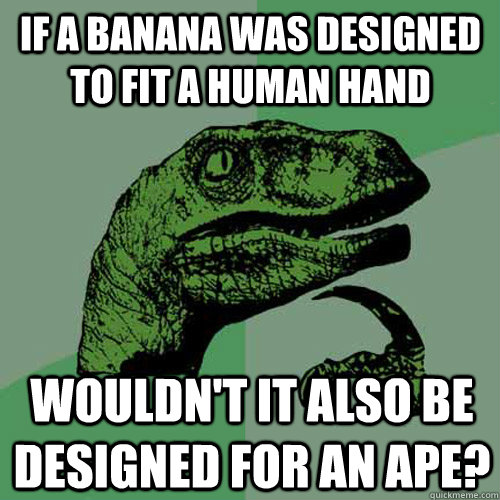 If a banana was designed to fit a human hand Wouldn't it also be designed for an ape? - If a banana was designed to fit a human hand Wouldn't it also be designed for an ape?  Philosoraptor