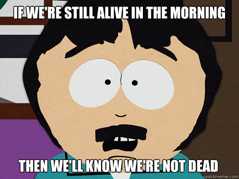 If we're still alive in the morning Then we'll know we're not dead  