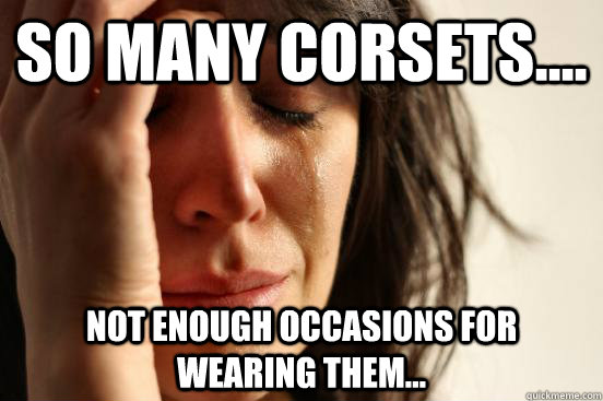 So many corsets.... Not enough occasions for wearing them...  First World Problems