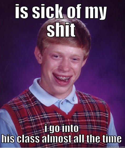 IS SICK OF MY SHIT I GO INTO HIS CLASS ALMOST ALL THE TIME Bad Luck Brian