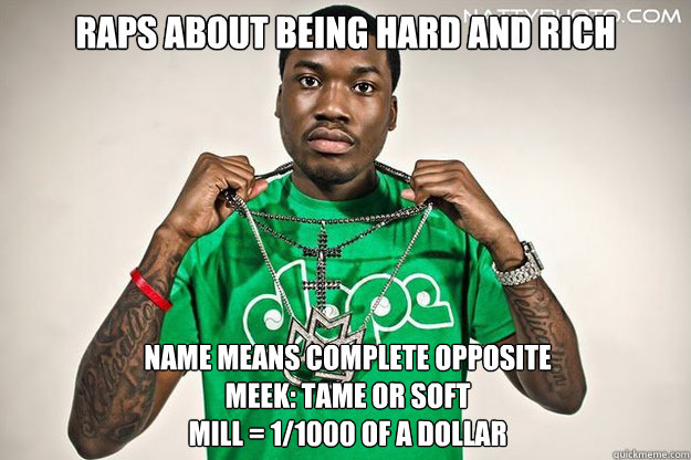 Raps about being hard and rich Name means complete opposite
Meek: Tame or Soft
Mill = 1/1000 of a Dollar - Raps about being hard and rich Name means complete opposite
Meek: Tame or Soft
Mill = 1/1000 of a Dollar  Meek Mill Bathroom