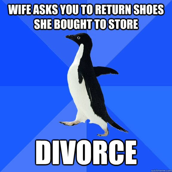 wife asks you to return shoes she bought to store divorce  Socially Awkward Penguin