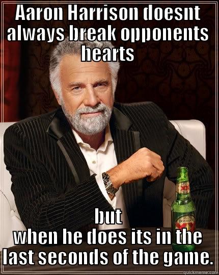 AARON HARRISON DOESNT ALWAYS BREAK OPPONENTS HEARTS BUT WHEN HE DOES ITS IN THE LAST SECONDS OF THE GAME. The Most Interesting Man In The World
