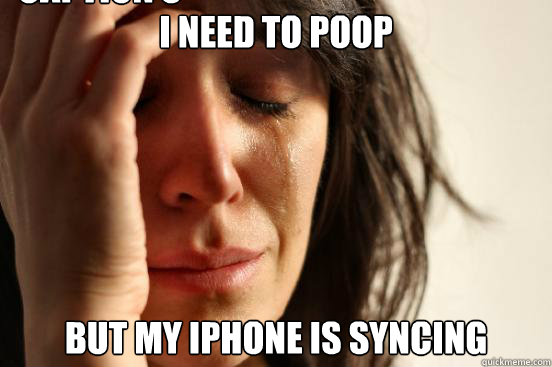 I Need to poop But my iphone is syncing Caption 3 goes here  First World Problems