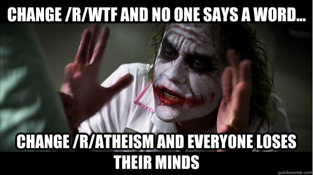 Change /r/WTF and no one says a word... Change /r/atheism and everyone Loses their minds - Change /r/WTF and no one says a word... Change /r/atheism and everyone Loses their minds  Joker Mind Loss