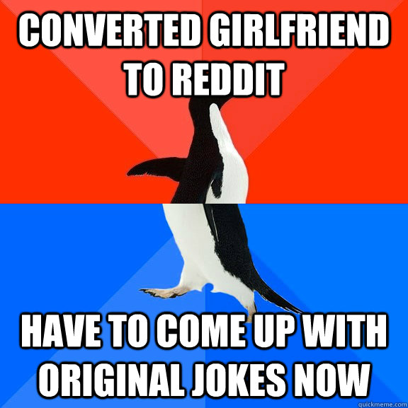 converted girlfriend to reddit have to come up with original jokes now  Socially Awesome Awkward Penguin
