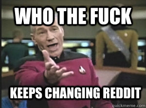 who the fuck keeps changing reddit  Annoyed Picard