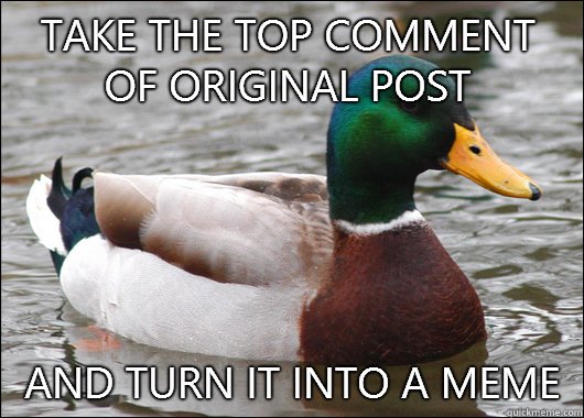 Take the top comment of original post And turn it into a meme  Actual Advice Mallard