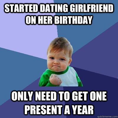 Started dating girlfriend on her birthday only need to get one present a year  Success Kid