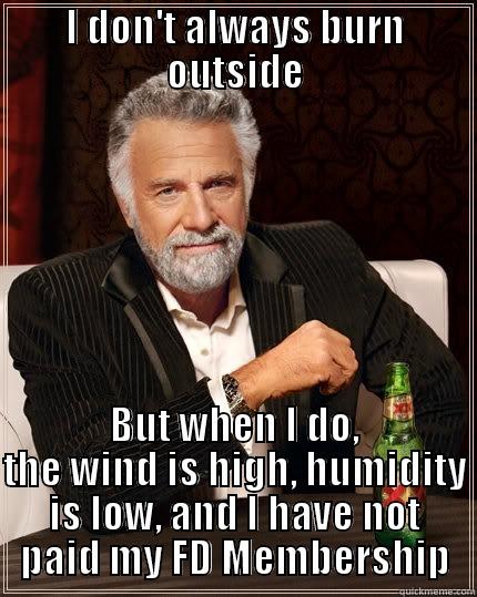 I DON'T ALWAYS BURN OUTSIDE BUT WHEN I DO, THE WIND IS HIGH, HUMIDITY IS LOW, AND I HAVE NOT PAID MY FD MEMBERSHIP The Most Interesting Man In The World