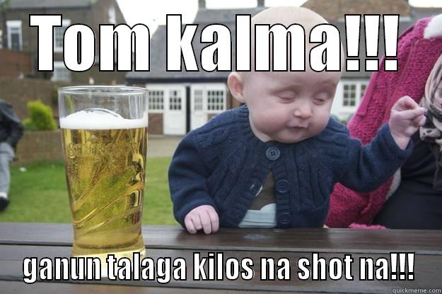 TOM KALMA!!! GANUN TALAGA KILOS NA SHOT NA!!! drunk baby