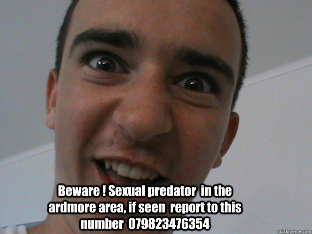 Beware ! Sexual predator  in the ardmore area, if seen  report to this number  079823476354  