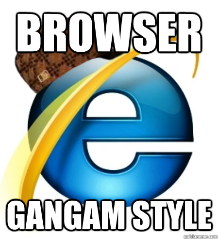 browser gangam style  Scumbag Internet Explorer