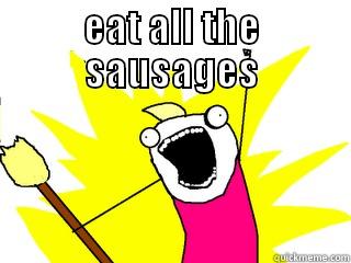 EAT ALL THE SAUSAGES  All The Things