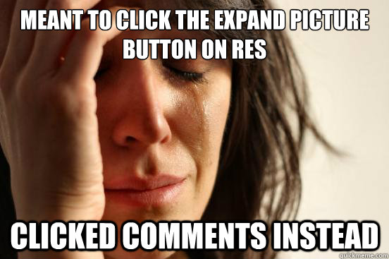 Meant to click the expand picture button on RES Clicked comments instead  First World Problems