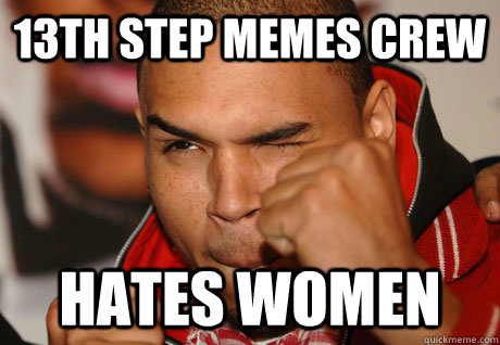 13th step memes crew hates women - 13th step memes crew hates women  Scumbag Chris Brown