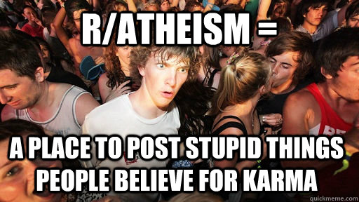 r/atheism = a place to post stupid things people believe for karma  Sudden Clarity Clarence