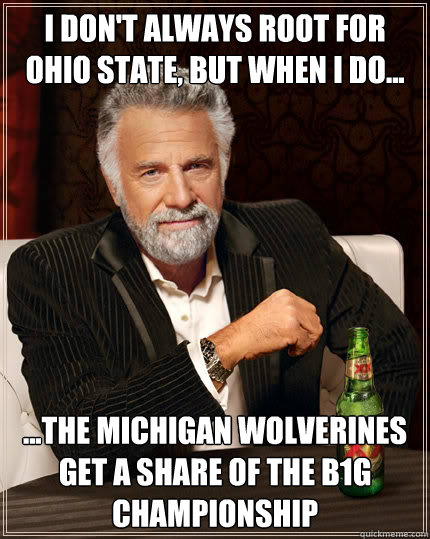 I don't always root for Ohio State, but when I do... ...The Michigan Wolverines get a share of the B1G Championship - I don't always root for Ohio State, but when I do... ...The Michigan Wolverines get a share of the B1G Championship  Dos Equis man