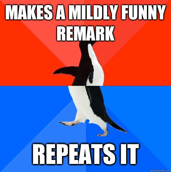 Makes a mildly funny remark  Repeats it   Socially Awesome Awkward Penguin