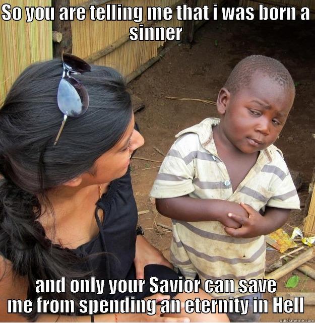 SO YOU ARE TELLING ME THAT I WAS BORN A SINNER AND ONLY YOUR SAVIOR CAN SAVE ME FROM SPENDING AN ETERNITY IN HELL Skeptical Third World Kid