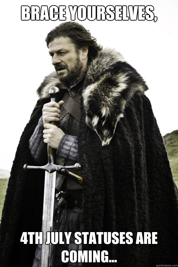 Brace yourselves, 4th July statuses are coming...  Brace yourself
