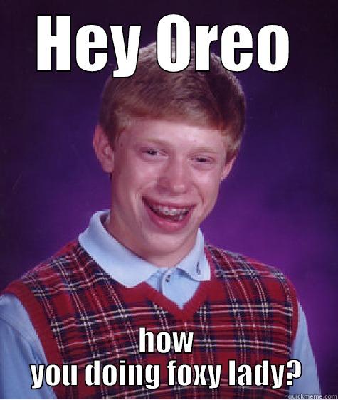 Flirty oreo - HEY OREO HOW YOU DOING FOXY LADY? Bad Luck Brian