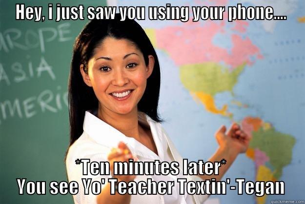 HEY, I JUST SAW YOU USING YOUR PHONE.... *TEN MINUTES LATER* YOU SEE YO' TEACHER TEXTIN'-TEGAN Unhelpful High School Teacher