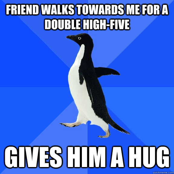 Friend walks towards me for a double high-five gives him a hug  Socially Awkward Penguin