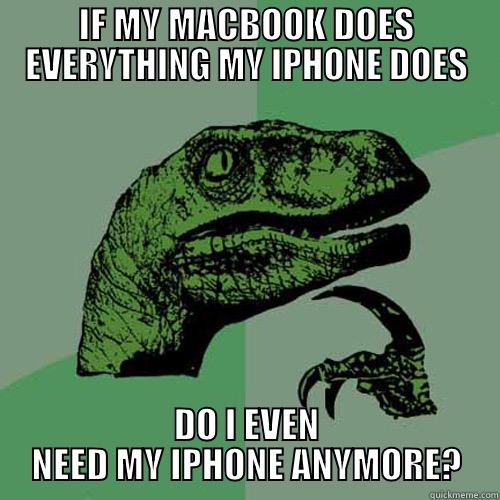 DUDE OMG THIS SHIT IS AMAZING MY TITLE IS SO GOOD - IF MY MACBOOK DOES EVERYTHING MY IPHONE DOES DO I EVEN NEED MY IPHONE ANYMORE? Philosoraptor