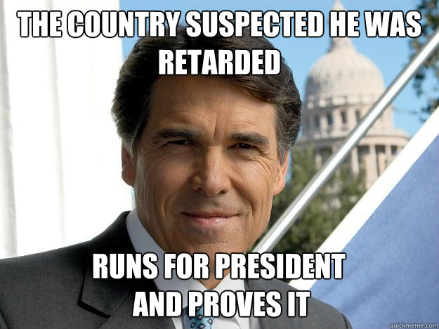 the country suspected he was retarded runs for president
 and proves it  Rick perry