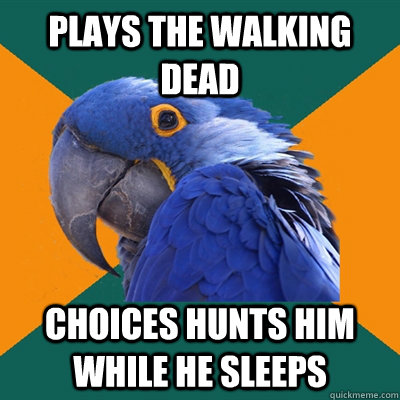 plays the walking dead  choices hunts him while he sleeps  Paranoid Parrot