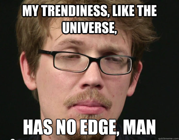 my trendiness, like the universe, has no edge, man - my trendiness, like the universe, has no edge, man  Hipster Stoner