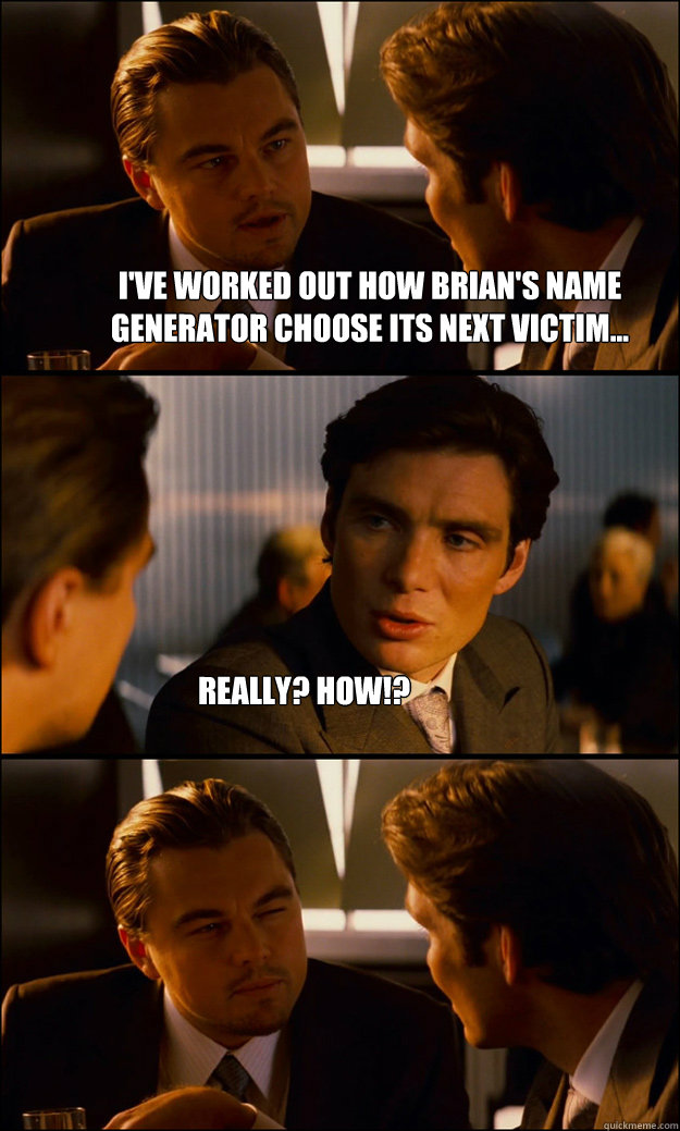 I've Worked out how Brian's Name Generator choose its next victim... Really? How!?  Inception