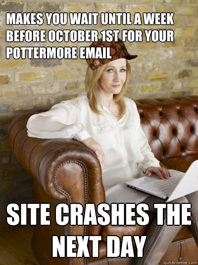Makes you wait until a week before October 1st for your Pottermore Email Site crashes the next day - Makes you wait until a week before October 1st for your Pottermore Email Site crashes the next day  Scumbag JK Rowling