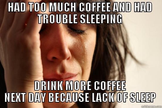 HAD TOO MUCH COFFEE AND HAD TROUBLE SLEEPING DRINK MORE COFFEE NEXT DAY BECAUSE LACK OF SLEEP First World Problems