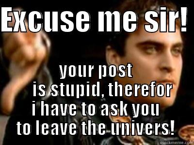 EXCUSE ME SIR!  YOUR POST     IS STUPID, THEREFOR I HAVE TO ASK YOU TO LEAVE THE UNIVERS! Downvoting Roman