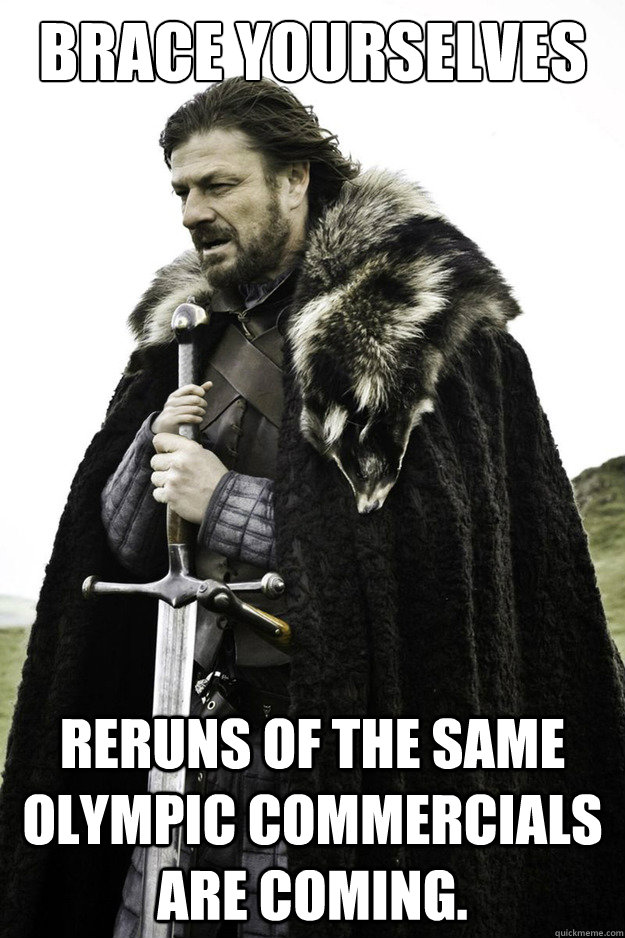Brace yourselves reruns of the same Olympic commercials are coming.  Brace Yourselves Fathers Day