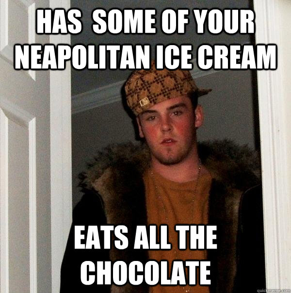has  some of your neapolitan ice cream Eats all the chocolate   Scumbag Steve