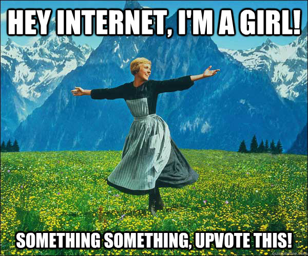 Hey internet, I'm a girl! Something something, upvote this! - Hey internet, I'm a girl! Something something, upvote this!  Sound of Music