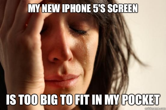 My new iPhone 5's screen Is too big to fit in my pocket  First World Problems